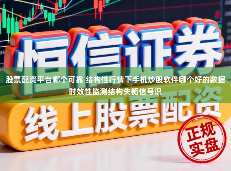 股票配资平台哪个可靠 结构性行情下手机炒股软件哪个好的数据时效性监测结构失衡信号识