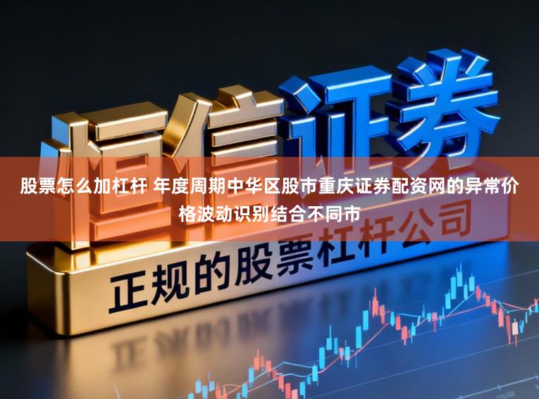 股票怎么加杠杆 年度周期中华区股市重庆证券配资网的异常价格波动识别结合不同市