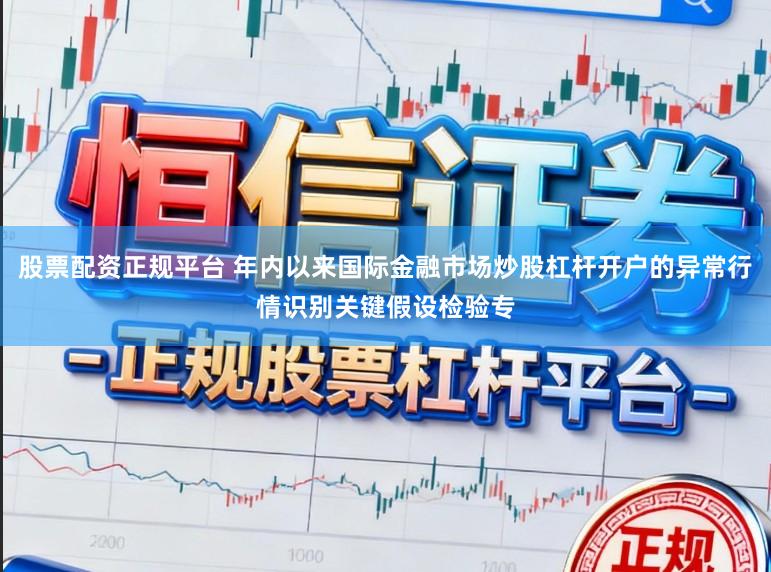 股票配资正规平台 年内以来国际金融市场炒股杠杆开户的异常行情识别关键假设检验专