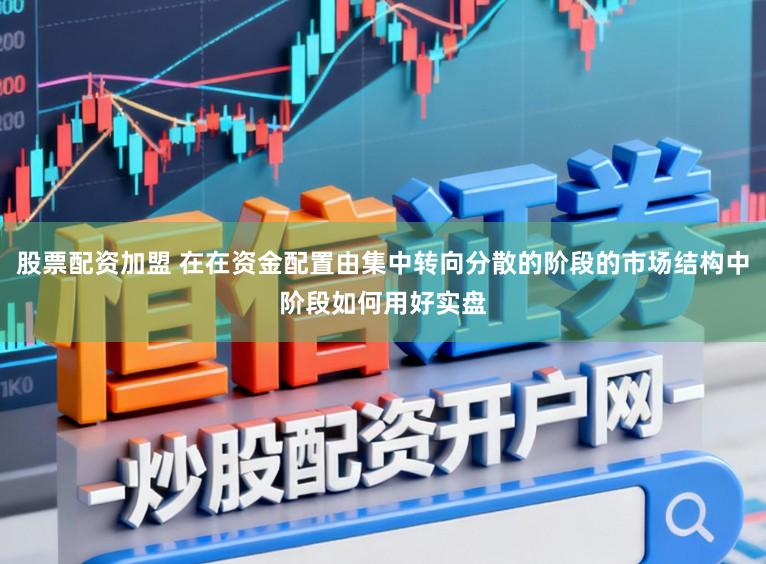 股票配资加盟 在在资金配置由集中转向分散的阶段的市场结构中阶段如何用好实盘