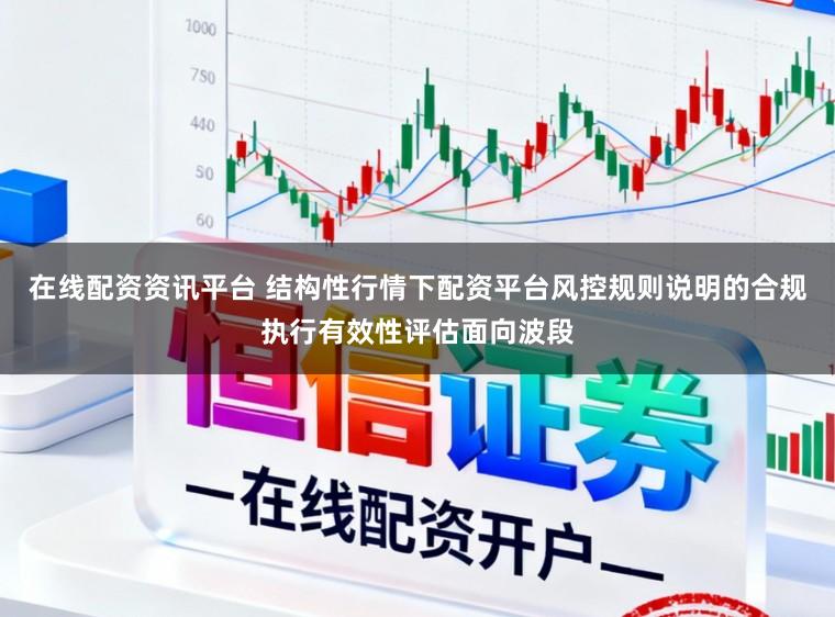 在线配资资讯平台 结构性行情下配资平台风控规则说明的合规执行有效性评估面向波段