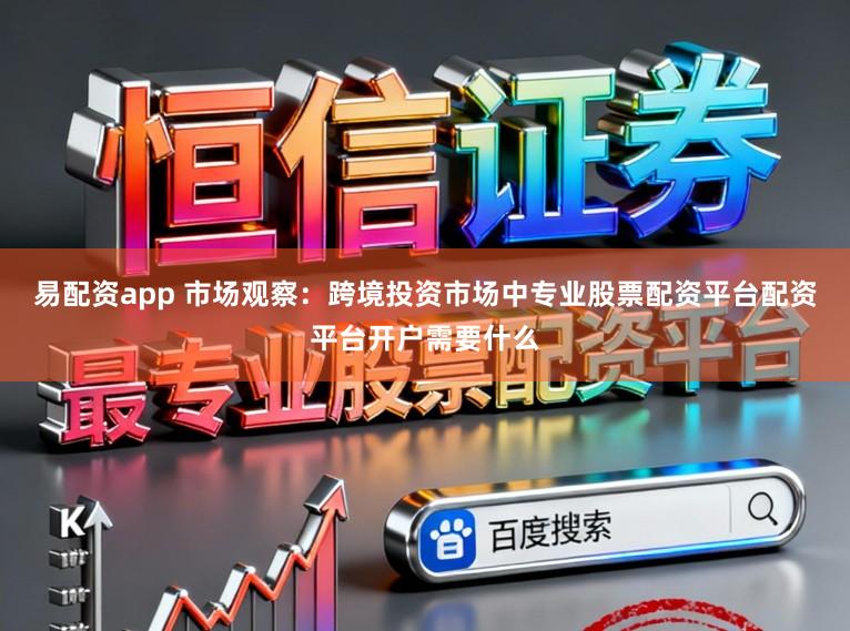 易配资app 市场观察：跨境投资市场中专业股票配资平台配资平台开户需要什么