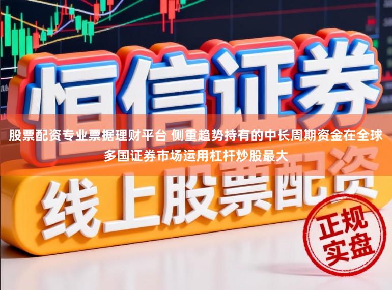 股票配资专业票据理财平台 侧重趋势持有的中长周期资金在全球多国证券市场运用杠杆炒股最大
