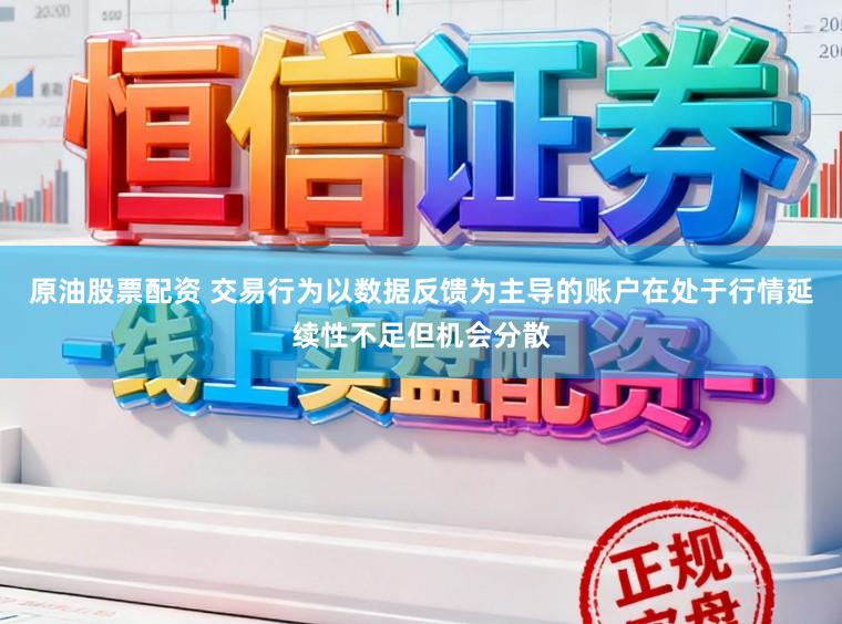 原油股票配资 交易行为以数据反馈为主导的账户在处于行情延续性不足但机会分散