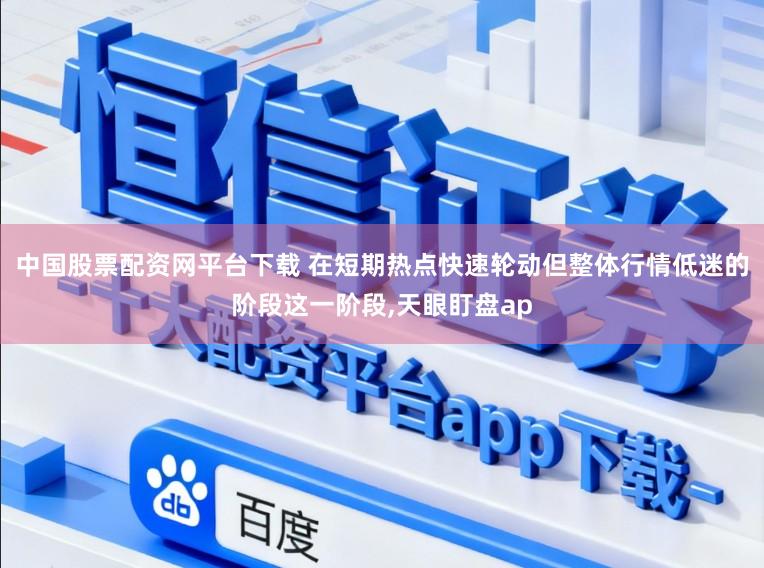 中国股票配资网平台下载 在短期热点快速轮动但整体行情低迷的阶段这一阶段,天眼盯盘ap