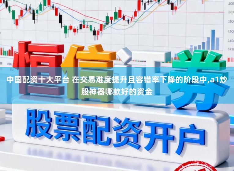 中国配资十大平台 在交易难度提升且容错率下降的阶段中,a1炒股神器哪款好的资金