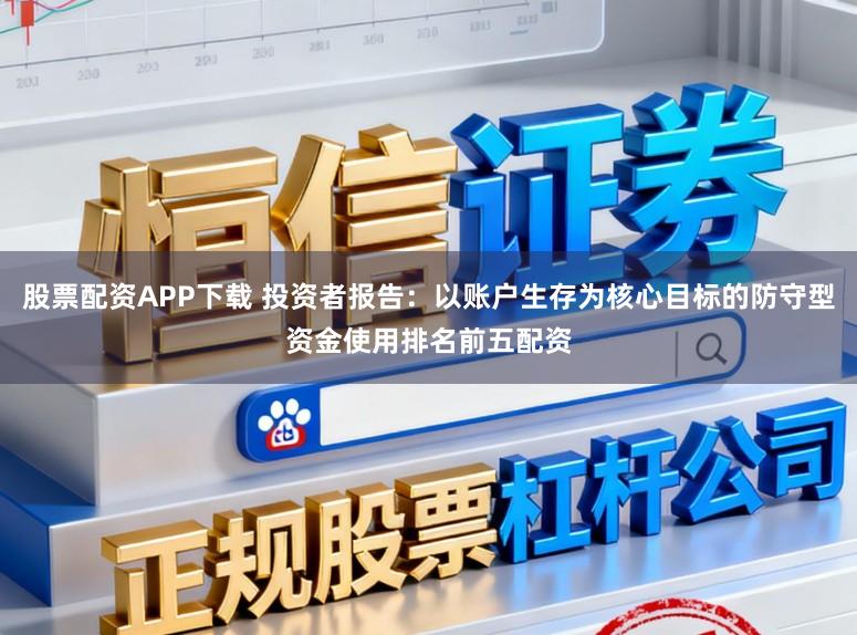 股票配资APP下载 投资者报告：以账户生存为核心目标的防守型资金使用排名前五配资
