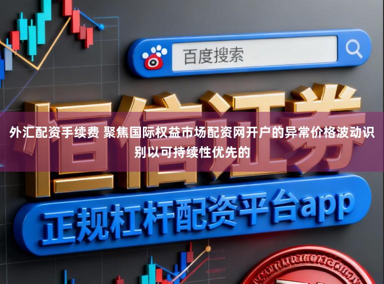 外汇配资手续费 聚焦国际权益市场配资网开户的异常价格波动识别以可持续性优先的