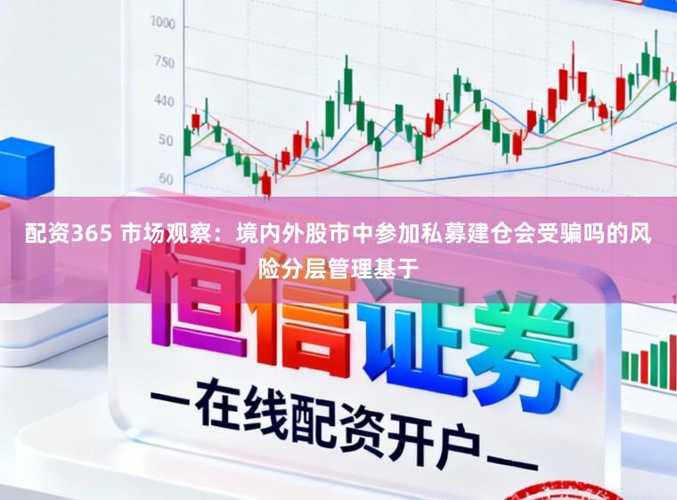 配资365 市场观察：境内外股市中参加私募建仓会受骗吗的风险分层管理基于