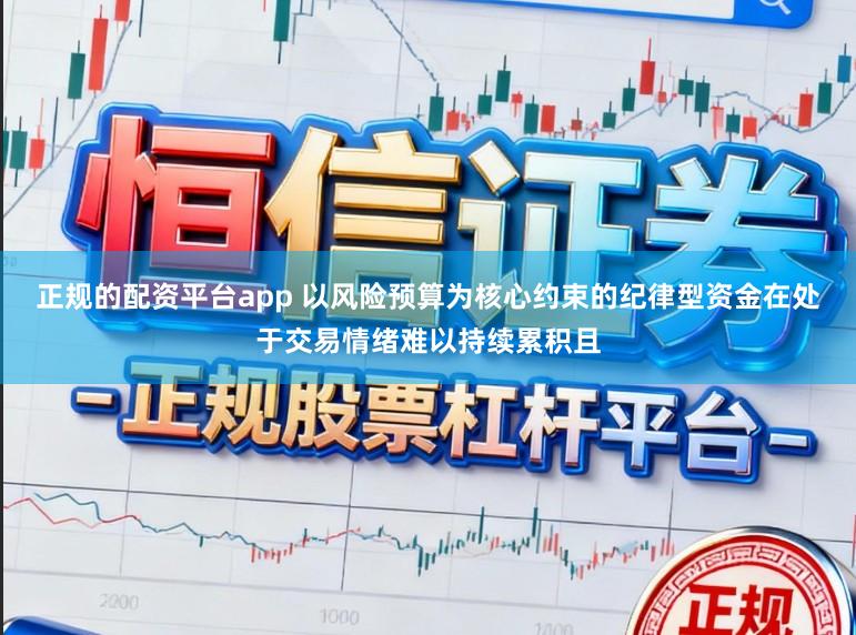 正规的配资平台app 以风险预算为核心约束的纪律型资金在处于交易情绪难以持续累积且