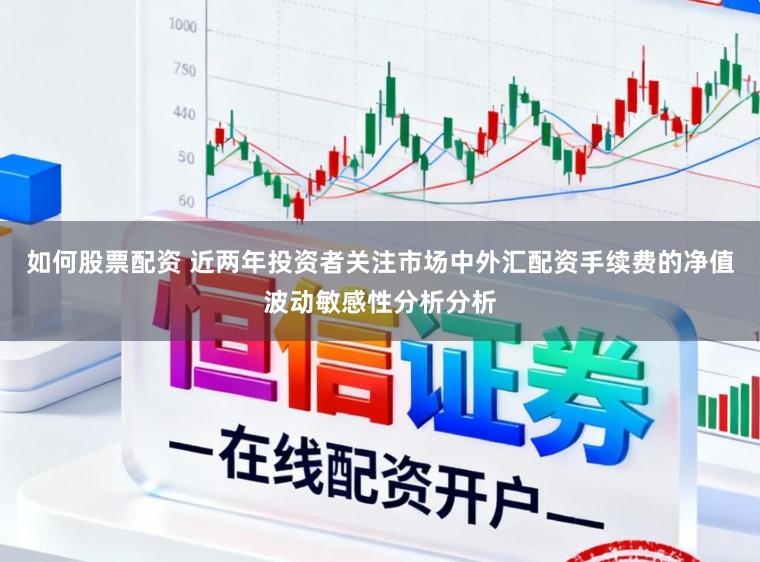 如何股票配资 近两年投资者关注市场中外汇配资手续费的净值波动敏感性分析分析