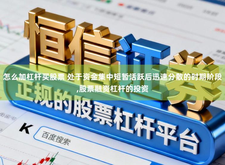 怎么加杠杆买股票 处于资金集中短暂活跃后迅速分散的时期阶段,股票融资杠杆的投资