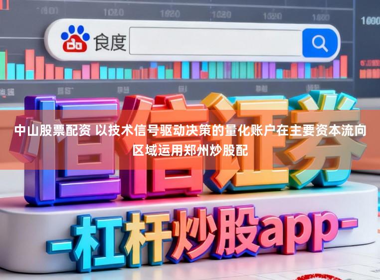 中山股票配资 以技术信号驱动决策的量化账户在主要资本流向区域运用郑州炒股配