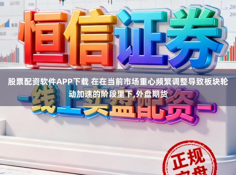股票配资软件APP下载 在在当前市场重心频繁调整导致板块轮动加速的阶段里下,外盘期货