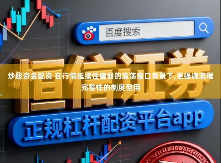 炒股资金配资 在行情延续性偏弱的震荡窗口背景下,更强调流程完整性的制度型用
