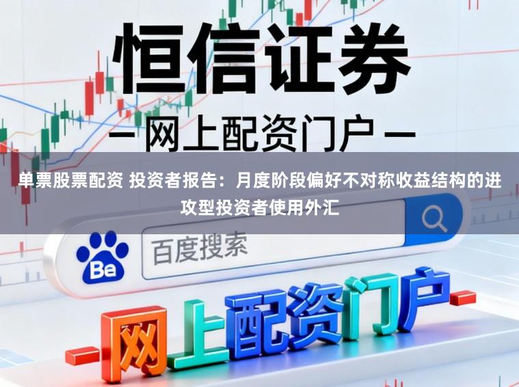 单票股票配资 投资者报告：月度阶段偏好不对称收益结构的进攻型投资者使用外汇