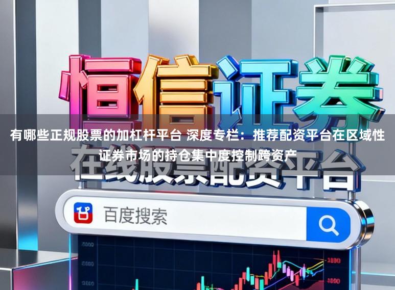 有哪些正规股票的加杠杆平台 深度专栏：推荐配资平台在区域性证券市场的持仓集中度控制跨资产