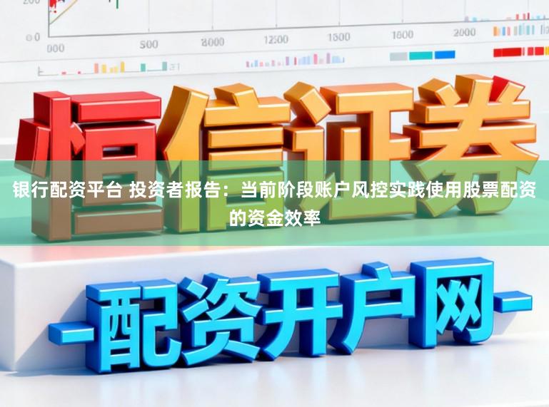 银行配资平台 投资者报告：当前阶段账户风控实践使用股票配资的资金效率