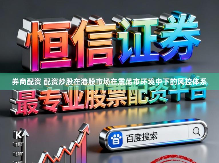 券商配资 配资炒股在港股市场在震荡市环境中下的风控体系