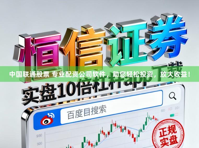 中国联通股票 专业配资公司软件，助您轻松投资，放大收益！