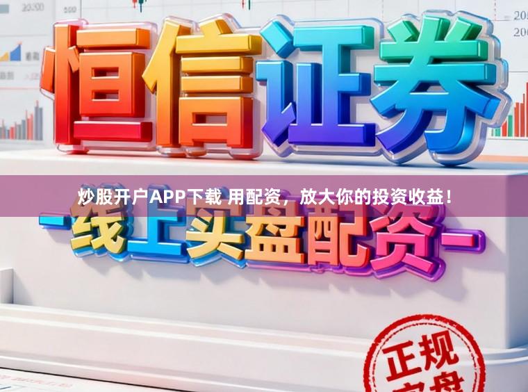 炒股开户APP下载 用配资，放大你的投资收益！