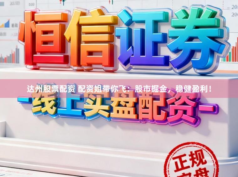 达州股票配资 配资姐带你飞：股市掘金，稳健盈利！
