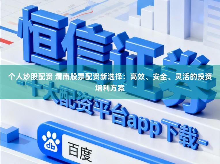 个人炒股配资 渭南股票配资新选择：高效、安全、灵活的投资增利方案