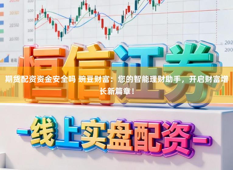 期货配资资金安全吗 豌豆财富：您的智能理财助手，开启财富增长新篇章！