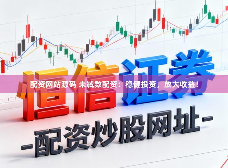 配资网站源码 未减数配资：稳健投资，放大收益！