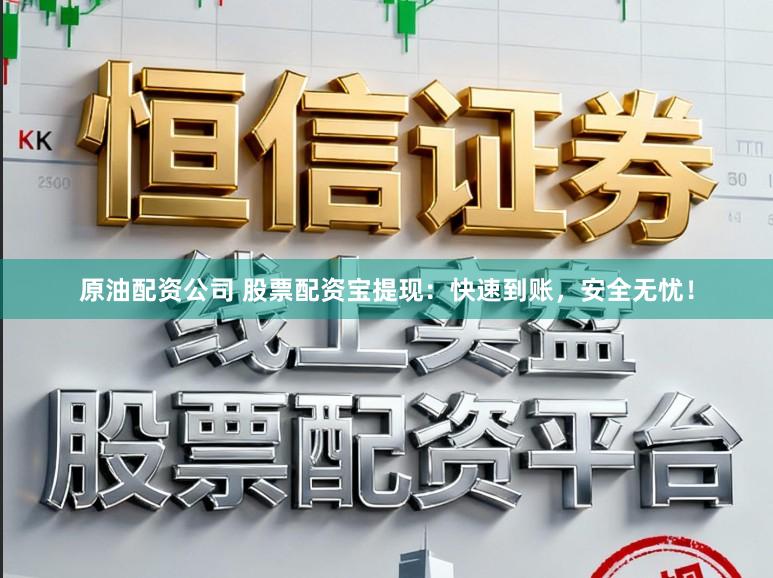 原油配资公司 股票配资宝提现：快速到账，安全无忧！