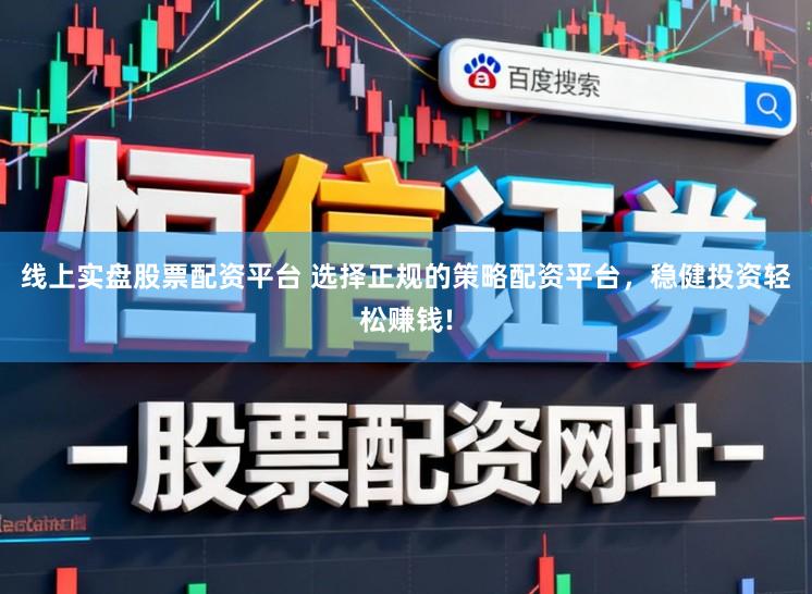 线上实盘股票配资平台 选择正规的策略配资平台，稳健投资轻松赚钱!