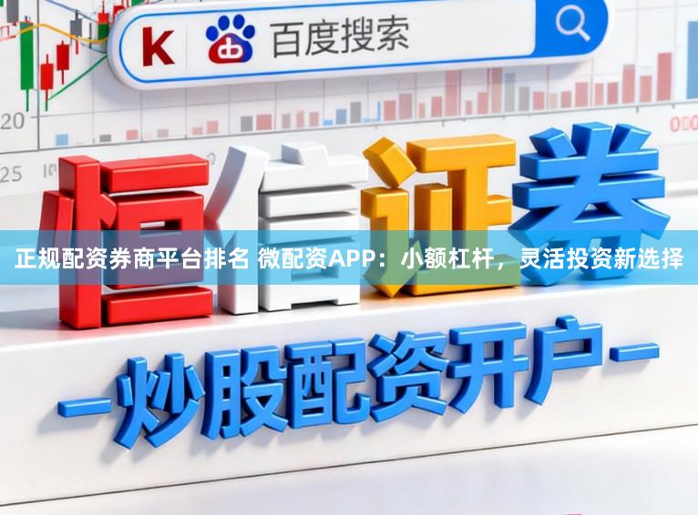 正规配资券商平台排名 微配资APP：小额杠杆，灵活投资新选择