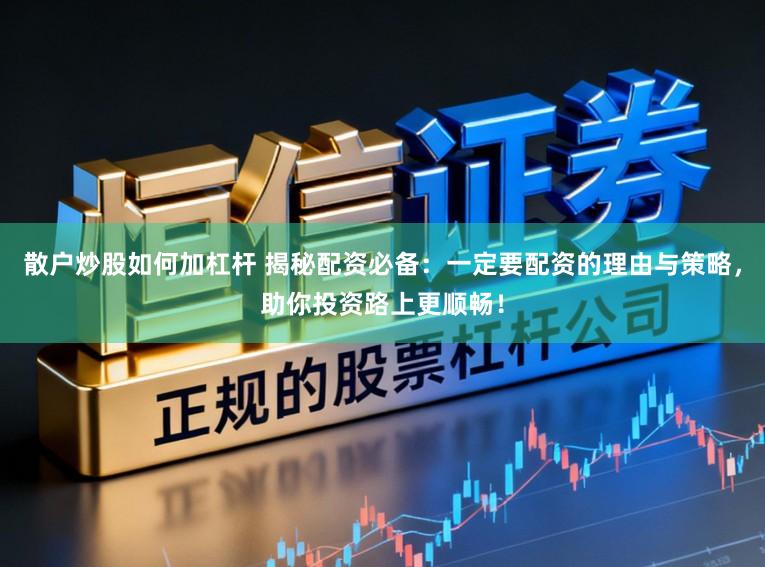 散户炒股如何加杠杆 揭秘配资必备：一定要配资的理由与策略，助你投资路上更顺畅！