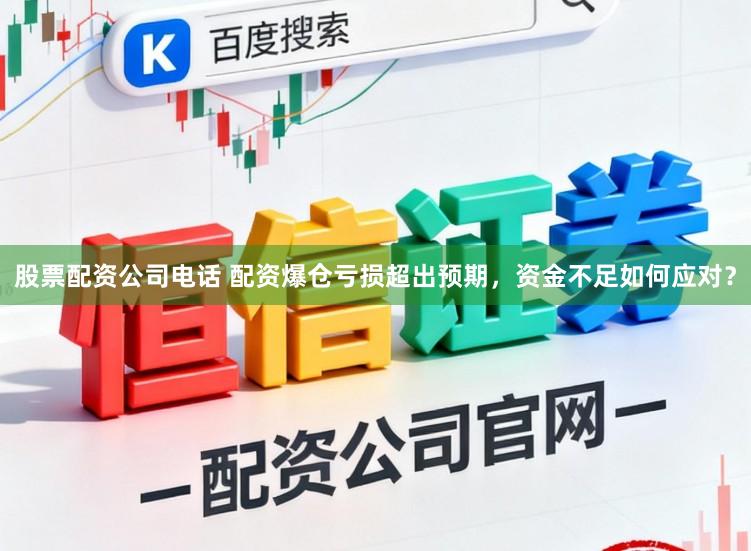 股票配资公司电话 配资爆仓亏损超出预期，资金不足如何应对？