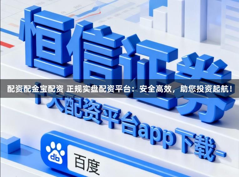 配资配金宝配资 正规实盘配资平台：安全高效，助您投资起航！