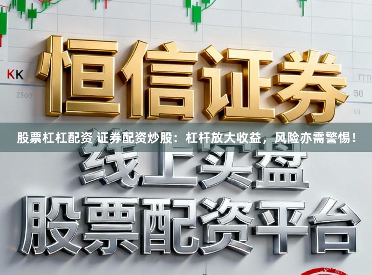 股票杠杠配资 证券配资炒股：杠杆放大收益，风险亦需警惕！