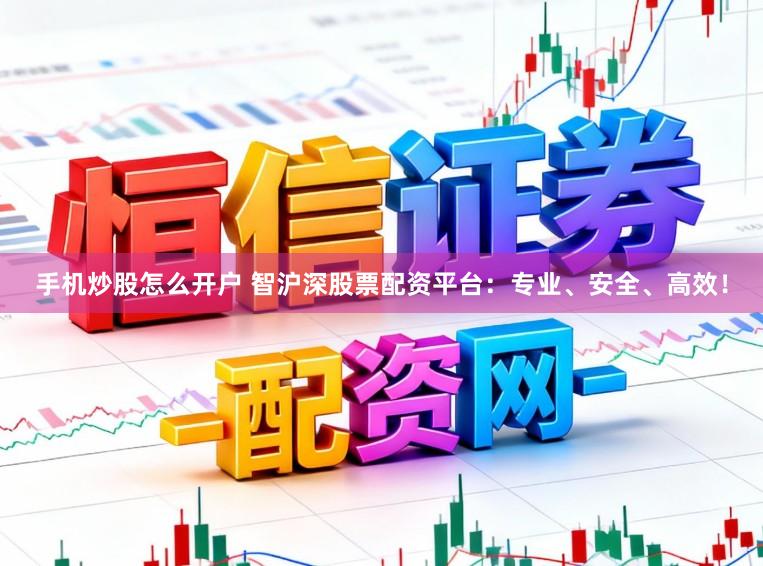 手机炒股怎么开户 智沪深股票配资平台：专业、安全、高效！
