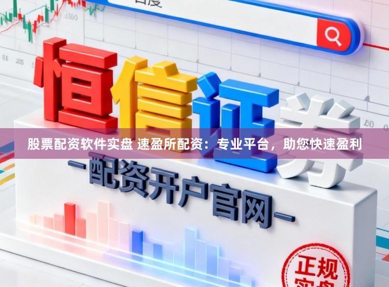 股票配资软件实盘 速盈所配资：专业平台，助您快速盈利