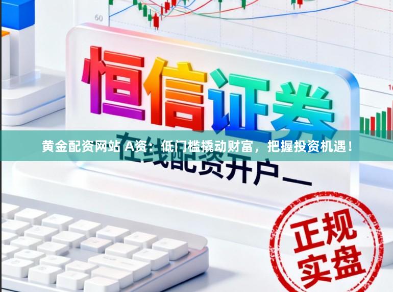 黄金配资网站 A资：低门槛撬动财富，把握投资机遇！