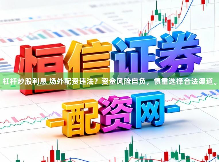 杠杆炒股利息 场外配资违法？资金风险自负，慎重选择合法渠道。