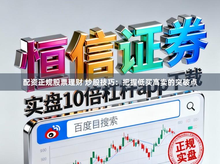 配资正规股票理财 炒股技巧：把握低买高卖的突破点