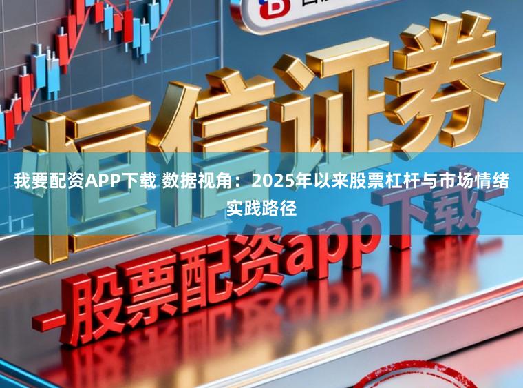 我要配资APP下载 数据视角：2025年以来股票杠杆与市场情绪实践路径