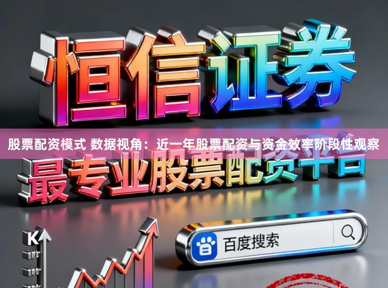 股票配资模式 数据视角：近一年股票配资与资金效率阶段性观察