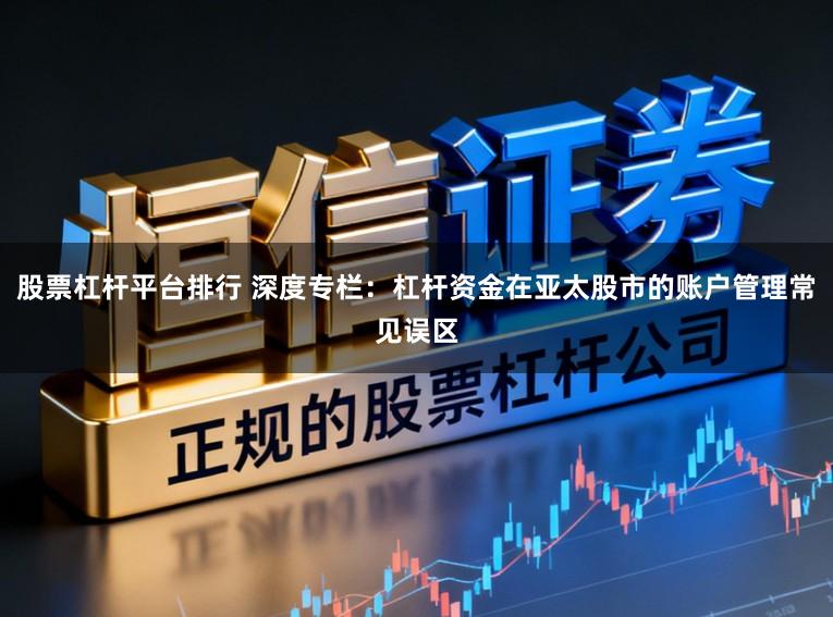 股票杠杆平台排行 深度专栏：杠杆资金在亚太股市的账户管理常见误区
