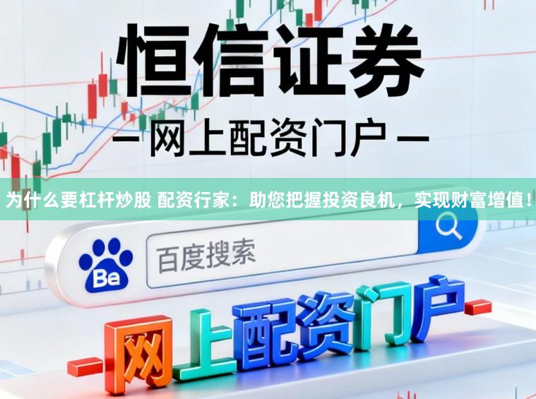 为什么要杠杆炒股 配资行家：助您把握投资良机，实现财富增值！