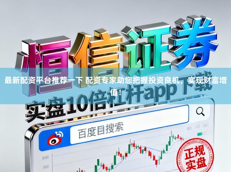 最新配资平台推荐一下 配资专家助您把握投资良机，实现财富增值！