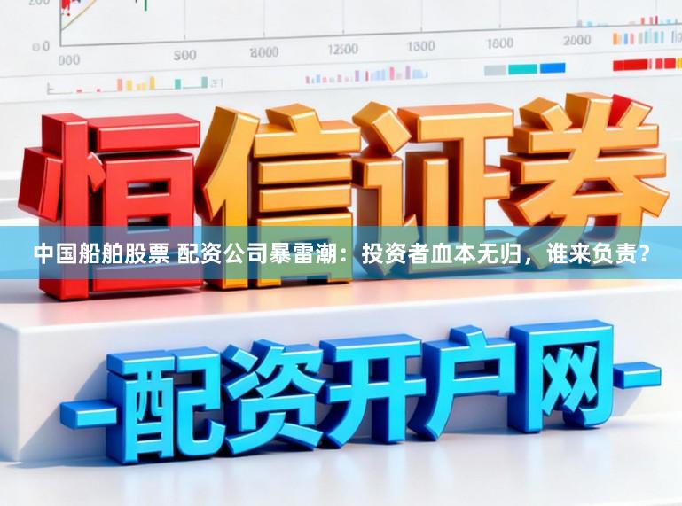 中国船舶股票 配资公司暴雷潮：投资者血本无归，谁来负责？