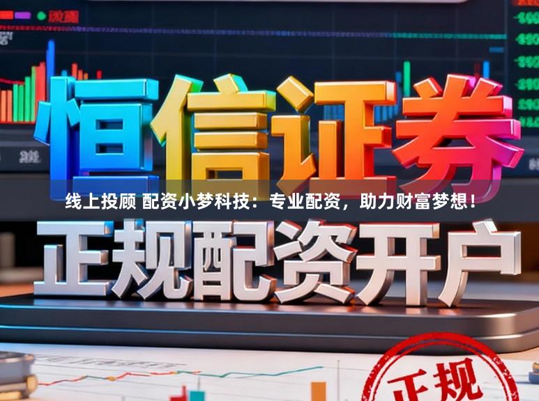线上投顾 配资小梦科技：专业配资，助力财富梦想！