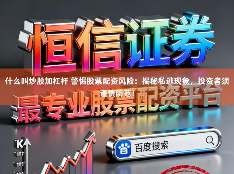 什么叫炒股加杠杆 警惕股票配资风险：揭秘私逃现象，投资者须谨慎防范！
