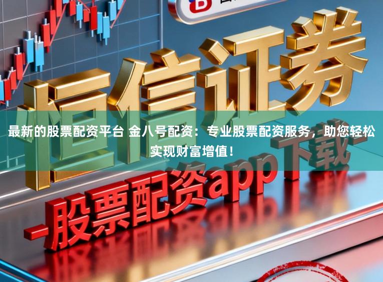 最新的股票配资平台 金八号配资：专业股票配资服务，助您轻松实现财富增值！